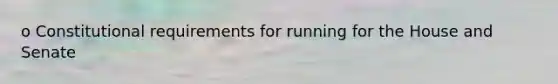 o Constitutional requirements for running for the House and Senate