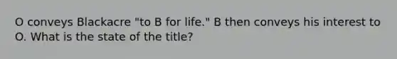 O conveys Blackacre "to B for life." B then conveys his interest to O. What is the state of the title?