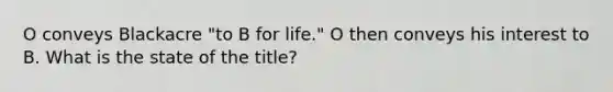 O conveys Blackacre "to B for life." O then conveys his interest to B. What is the state of the title?