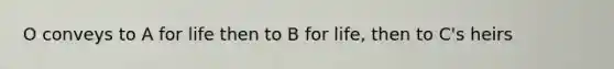 O conveys to A for life then to B for life, then to C's heirs