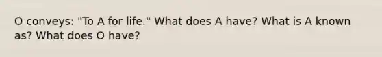 O conveys: "To A for life." What does A have? What is A known as? What does O have?