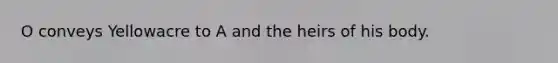 O conveys Yellowacre to A and the heirs of his body.