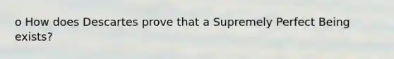 o How does Descartes prove that a Supremely Perfect Being exists?