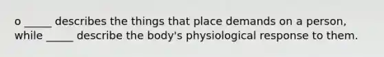 o _____ describes the things that place demands on a person, while _____ describe the body's physiological response to them.