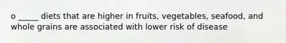 o _____ diets that are higher in fruits, vegetables, seafood, and whole grains are associated with lower risk of disease