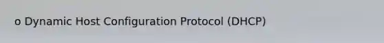 o Dynamic Host Configuration Protocol (DHCP)