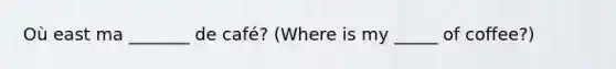 Où east ma _______ de café? (Where is my _____ of coffee?)