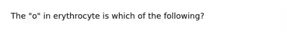 The "o" in erythrocyte is which of the following?