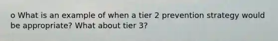 o What is an example of when a tier 2 prevention strategy would be appropriate? What about tier 3?