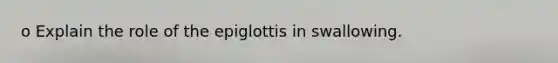 o Explain the role of the epiglottis in swallowing.