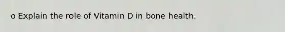 o Explain the role of Vitamin D in bone health.