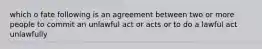 which o fate following is an agreement between two or more people to commit an unlawful act or acts or to do a lawful act unlawfully