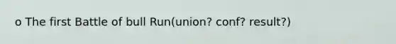 o The first Battle of bull Run(union? conf? result?)