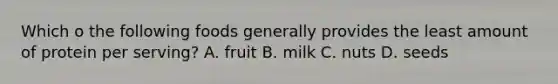 Which o the following foods generally provides the least amount of protein per serving? A. fruit B. milk C. nuts D. seeds