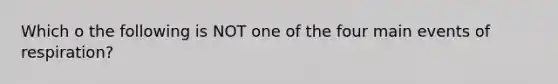 Which o the following is NOT one of the four main events of respiration?