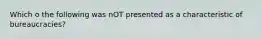 Which o the following was nOT presented as a characteristic of bureaucracies?