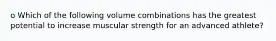 o Which of the following volume combinations has the greatest potential to increase muscular strength for an advanced athlete?