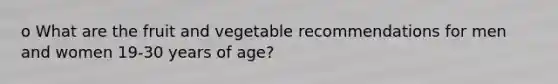 o What are the fruit and vegetable recommendations for men and women 19-30 years of age?