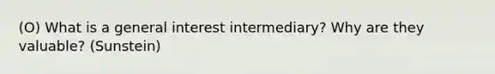 (O) What is a general interest intermediary? Why are they valuable? (Sunstein)