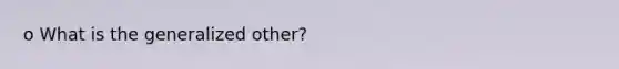 o What is the generalized other?