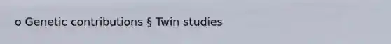 o Genetic contributions § Twin studies