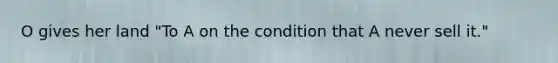 O gives her land "To A on the condition that A never sell it."