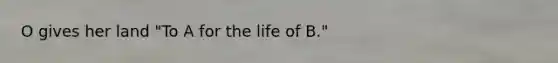 O gives her land "To A for the life of B."