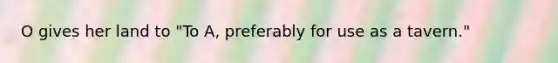 O gives her land to "To A, preferably for use as a tavern."