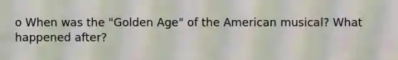 o When was the "Golden Age" of the American musical? What happened after?