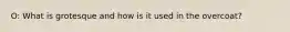 O: What is grotesque and how is it used in the overcoat?