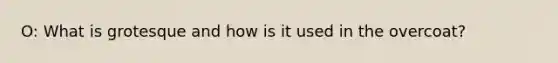 O: What is grotesque and how is it used in the overcoat?