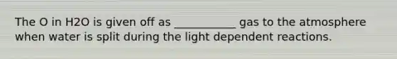 The O in H2O is given off as ___________ gas to the atmosphere when water is split during the light dependent reactions.