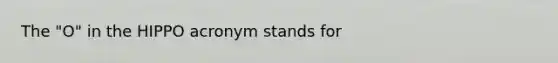 The "O" in the HIPPO acronym stands for