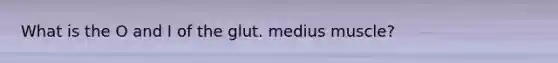 What is the O and I of the glut. medius muscle?