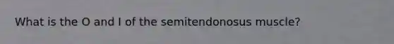 What is the O and I of the semitendonosus muscle?