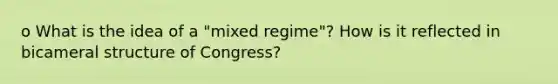 o What is the idea of a "mixed regime"? How is it reflected in bicameral structure of Congress?