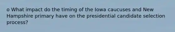 o What impact do the timing of the Iowa caucuses and New Hampshire primary have on the presidential candidate selection process?