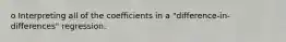 o Interpreting all of the coefficients in a "difference‐in‐differences" regression.