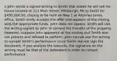 o John sends a signed writing to Smith that states he will sell his house located at 212 Main Street, Pittsburgh, PA to Smith for 450,000.00, closing to be held on May 1 at Attorney Jones office. Smith orally accepts the offer and appears at the closing with the appropriate funds. John does not appear. Smith will use the writing signed by John to compel the transfer of the property. However, suppose John appeared at the closing and Smith was not present and refused to perform. John cannot use the writing to compel Smith's performance since Smith did not sign the document. If you analyze the lawsuits, the signature on the writing must be that of the defendant in order to compel performance