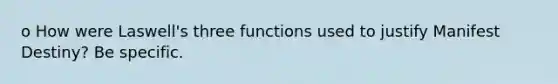 o How were Laswell's three functions used to justify Manifest Destiny? Be specific.