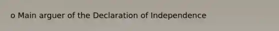 o Main arguer of the Declaration of Independence