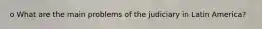 o What are the main problems of the judiciary in Latin America?