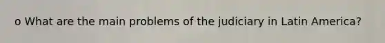 o What are the main problems of the judiciary in Latin America?