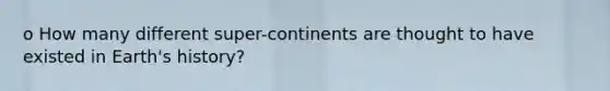 o How many different super-continents are thought to have existed in Earth's history?