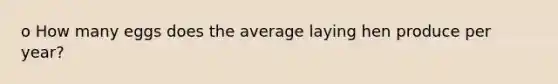 o How many eggs does the average laying hen produce per year?