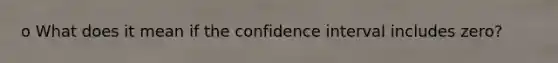 o What does it mean if the confidence interval includes zero?