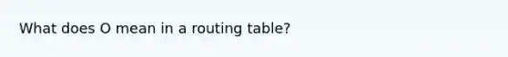 What does O mean in a routing table?