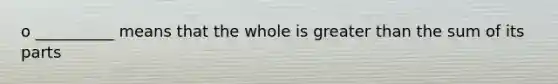 o __________ means that the whole is <a href='https://www.questionai.com/knowledge/ktgHnBD4o3-greater-than' class='anchor-knowledge'>greater than</a> the sum of its parts