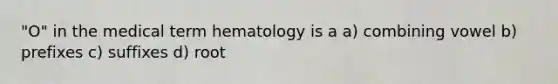 "O" in the medical term hematology is a a) combining vowel b) prefixes c) suffixes d) root