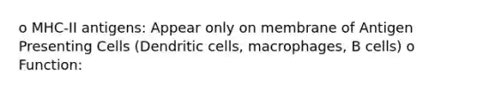 o MHC-II antigens: Appear only on membrane of Antigen Presenting Cells (Dendritic cells, macrophages, B cells) o Function: